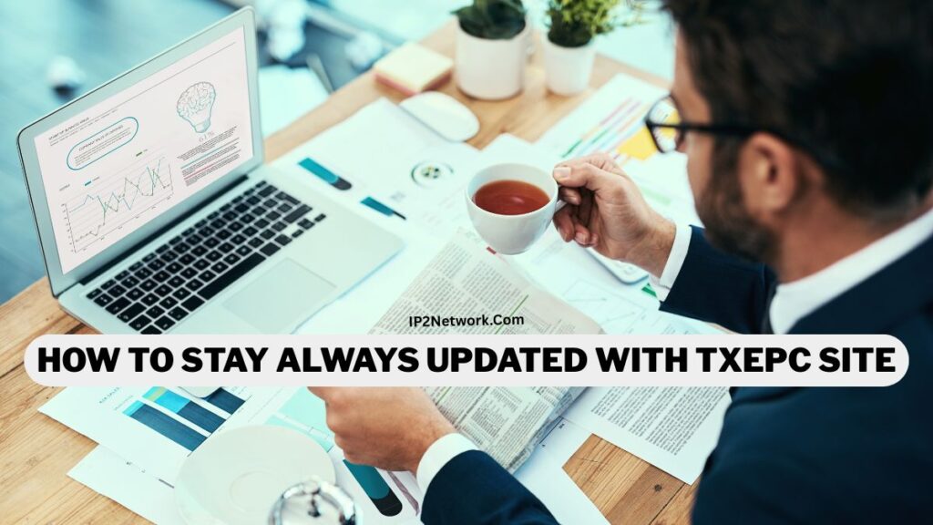 A man in a business suit sits at a desk holding a cup of tea while reading a newspaper. In front of him is an open laptop displaying charts and graphs. The desk is covered with documents, charts, and office supplies. Across the center of the image is a bold caption that reads “HOW TO STAY ALWAYS UPDATED WITH TXEPC SITE,” with “IP2Network.Com” written above the text.