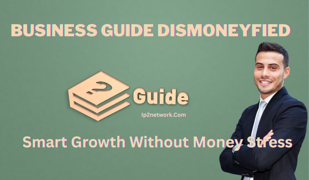 “Smiling man in a suit standing next to a green background with the text ‘BUSINESS GUIDE DISMONEYFIED’ at the top. Below is a 3D-style icon of stacked books with a wrench and the word ‘Guide.’ At the bottom, the text reads ‘Smart Growth Without Money Stress’ and ‘Ip2network.com.’”