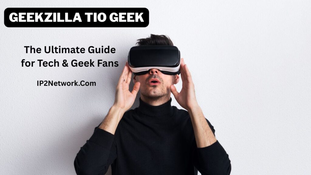 A man wearing a black sweater uses a virtual reality headset, looking upward with an amazed expression. On the left side, bold text reads “GEEKZILLA TIO GEEK – The Ultimate Guide for Tech & Geek Fans – IP2Network.com” against a light background.